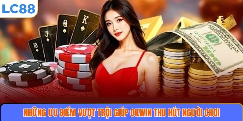 Ưu điểm vượt trội giúp OKWIN chinh phục người chơi